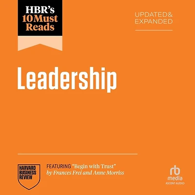 HBR's 10 Must Reads on Leadership, Updated and Expanded (featuring "Begin with Trust" by Frances X. Frei Anne Morriss)