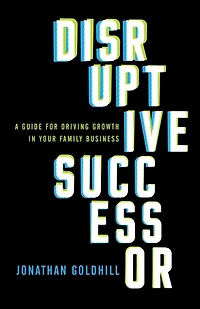 Disruptive Successor: A Guide For Driving Growth In Your Family Business