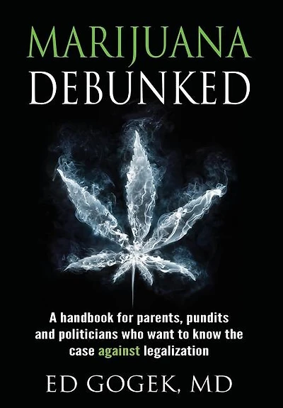 Marijuana Debunked: A handbook for parents, pundits and politicians who want to know the case against legalization