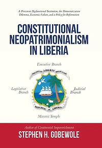 Constitutional Neopatrimonialism in Liberia: A Persistent Dysfunctional Institution, the Democratization Dilemma, Economic Failure, and a Policy for Reformation