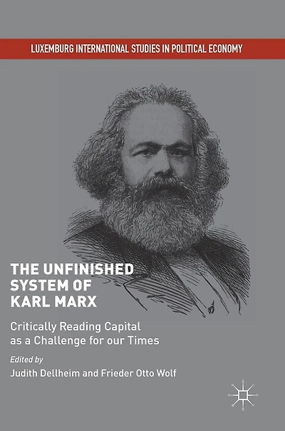 The Unfinished System of Karl Marx: Critically Reading Capital as a Challenge for our Times