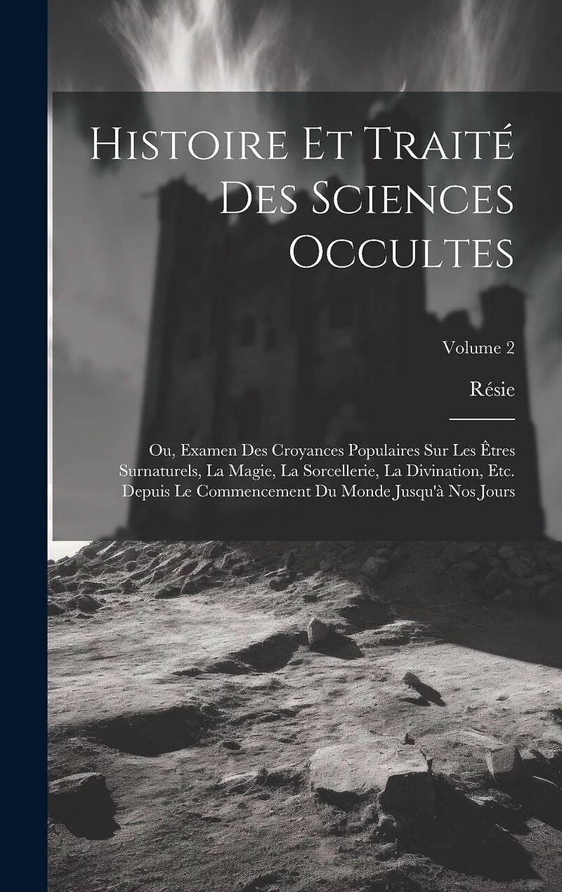 Histoire Et Traité Des Sciences Occultes: Ou, Examen Des Croyances Populaires Sur Les Êtres Surnaturels, La Magie, La Sorcellerie, La Divination, Etc. Depuis Le Commencement Du Monde Jusqu'à Nos Jours; Volume 2