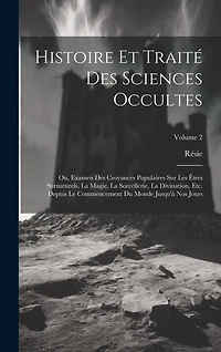 Histoire Et Traité Des Sciences Occultes: Ou, Examen Des Croyances Populaires Sur Les Êtres Surnaturels, La Magie, La Sorcellerie, La Divination, Etc. Depuis Le Commencement Du Monde Jusqu'à Nos Jours; Volume 2