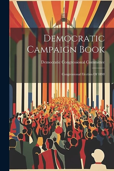 Democratic Campaign Book: Congressional Election Of 1898