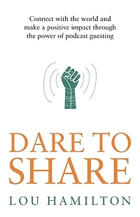 Dare to Share: Connect with the world and make a positive impact through the power of podcast guesting