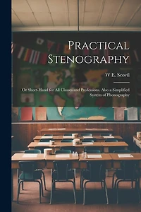 Practical Stenography: Or Short-Hand for All Classes and Professions. Also a Simplified System of Phonography