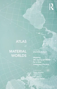 Atlas of Material Worlds: Mapping the Agency Matter for a New Landscape Practice