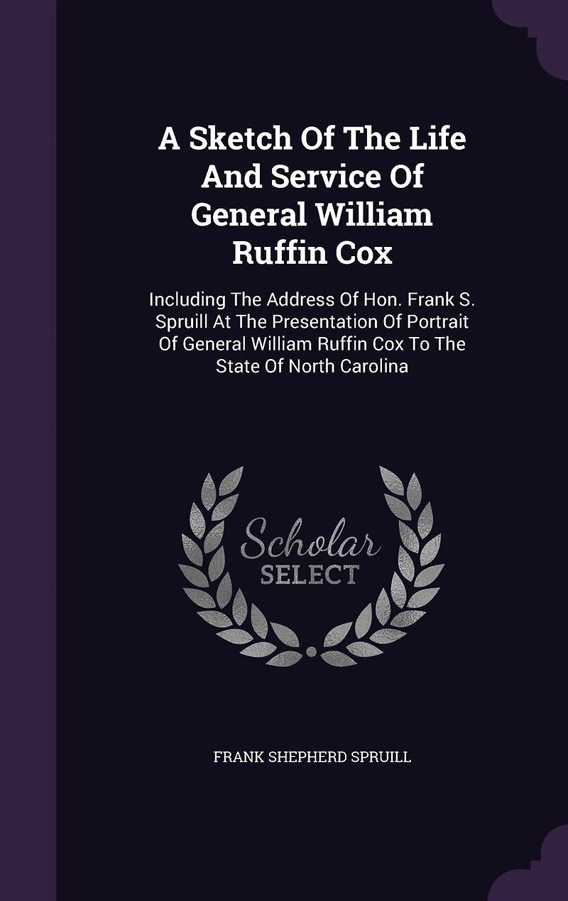 A Sketch of the Life and Service General William Ruffin Cox: Including Address Hon. Frank S. Spruill at Presentation Portrait R