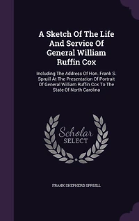 A Sketch of the Life and Service General William Ruffin Cox: Including Address Hon. Frank S. Spruill at Presentation Portrait R