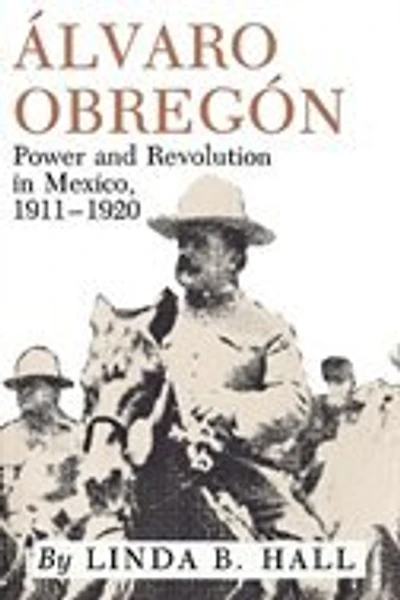 Alvaro Obregon: Power and Revolution in Mexico, 1911-1920