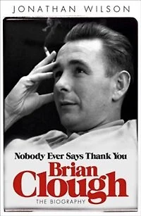 Brian Clough: Nobody Ever Says Thank You: The Biography