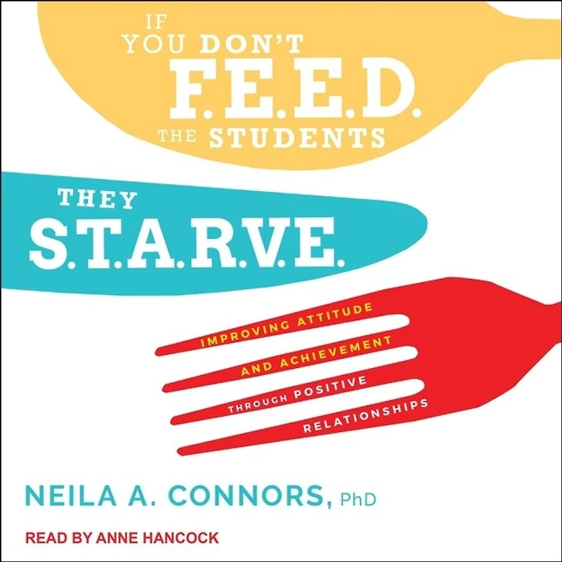 If You Don't Feed the Students, They Starve Lib/E: Improving Attitude and Achievement Through Positive Relationships