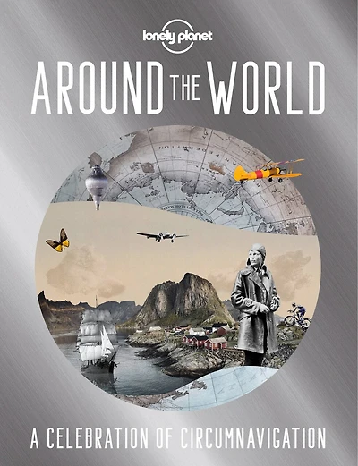 Lonely Planet Around the World 1st Ed.: A Celebration of Circumnavigation