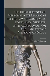 The Jurisprudence of Medicine in Its Relations to the Law of Contracts, Torts, and Evidence, With a Supplement On the Liabilities of Vendors of Drugs