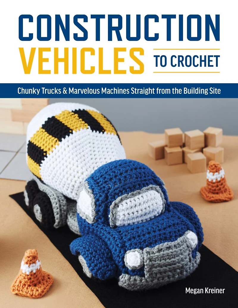 Construction Vehicles To Crochet: A Dozen Chunky Trucks And Mechanical Marvels Straight From The Building Site