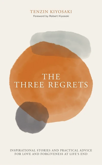 The Three Regrets: Inspirational Stories And Practical Advice For Love And Forgiveness At Life's End