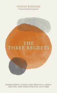 The Three Regrets: Inspirational Stories And Practical Advice For Love And Forgiveness At Life's End