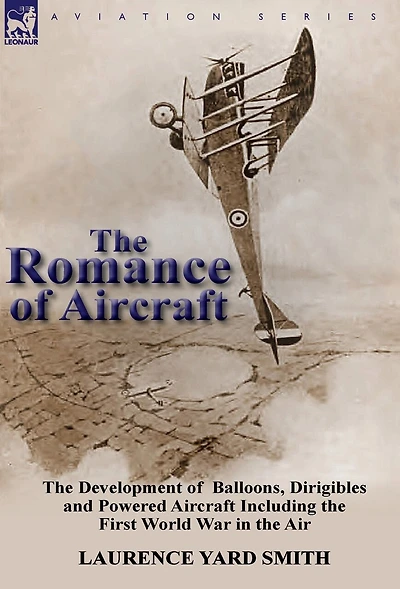 The Romance of Aircraft: the Development of Balloons, Dirigibles and Powered Aircraft Including the First World War in the Air