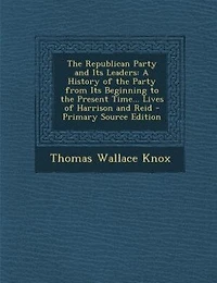 the Republican Party and Its Leaders: A History of From Beginning to Present Time... Lives Harrison Reid