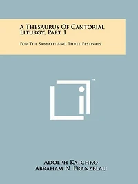 A Thesaurus Of Cantorial Liturgy, Part 1: For The Sabbath And Three Festivals