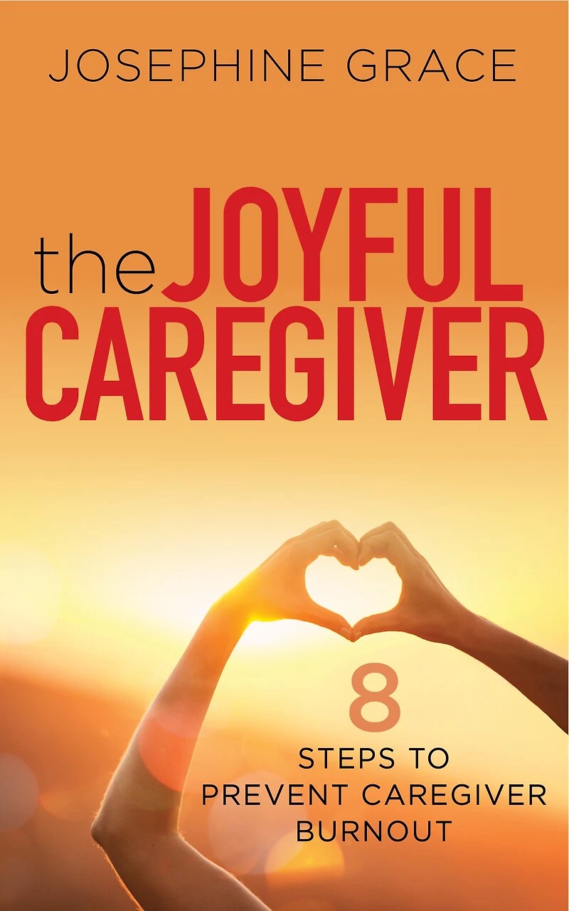 The Joyful Caregiver: 8 Steps to Prevent Caregiver Burnout