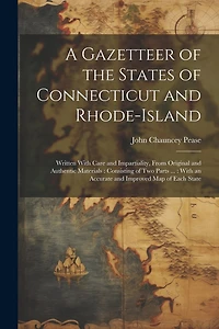 A Gazetteer of the States of Connecticut and Rhode-Island: Written With Care and Impartiality