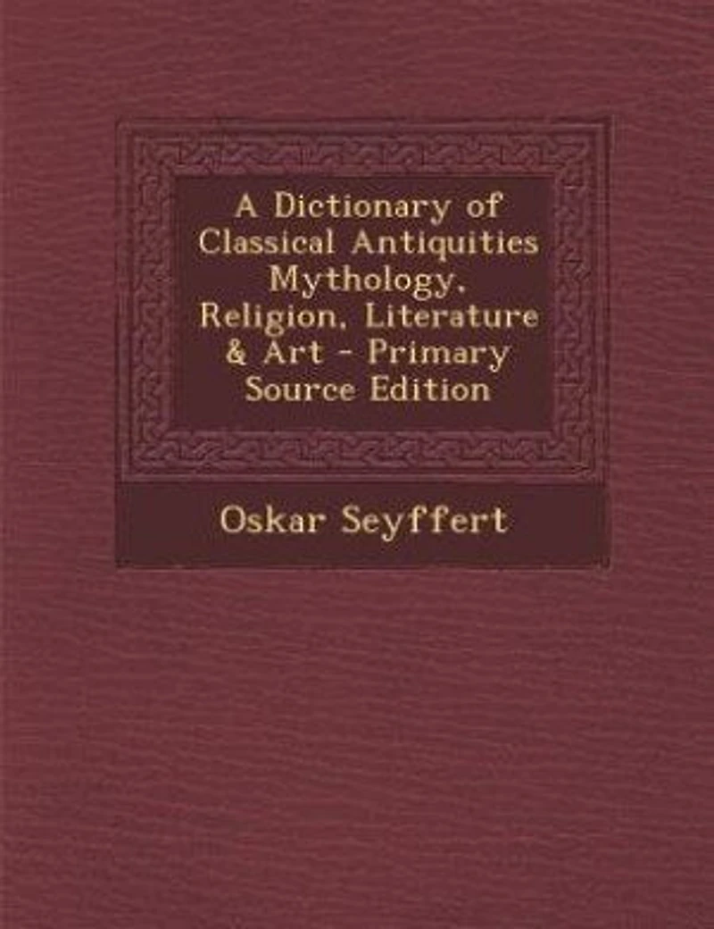 A Dictionary of Classical Antiquities Mythology, Religion, Literature & Art - Primary Source Edition