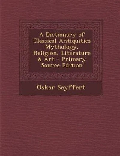 A Dictionary of Classical Antiquities Mythology, Religion, Literature & Art - Primary Source Edition