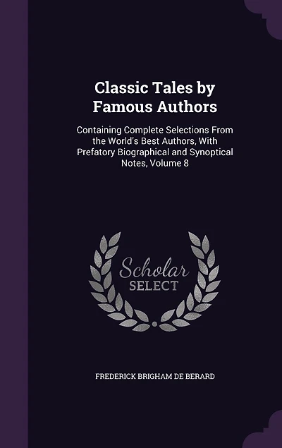 Classic Tales by Famous Authors: Containing Complete Selections From the World's Best Authors, With Prefatory Biographical and Synoptical Notes
