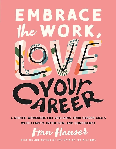 Embrace the Work, Love Your Career: A Guided Workbook for Realizing Your Career Goals with Clarity, Intention, and Confidence