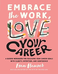 Embrace the Work, Love Your Career: A Guided Workbook for Realizing Your Career Goals with Clarity, Intention, and Confidence