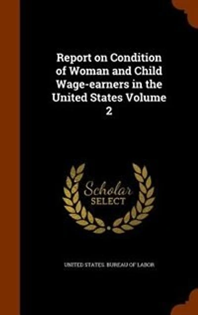 Report on Condition of Woman and Child Wage-earners the United States Volume 2