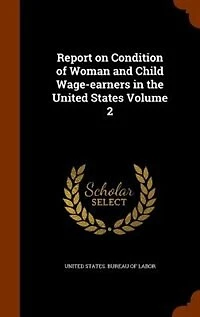 Report on Condition of Woman and Child Wage-earners the United States Volume 2