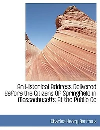 An Historical Address Delivered Before the Citizens Of Springfield Massachusetts At Public Ce