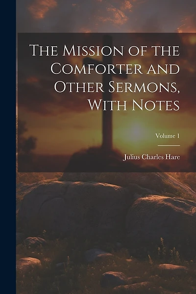 The Mission of the Comforter and Other Sermons, With Notes; Volume 1