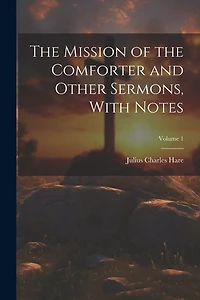 The Mission of the Comforter and Other Sermons, With Notes; Volume 1