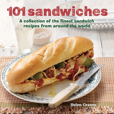 101 Sandwiches: A Collection of the Finest Sandwich Recipes From Around the World