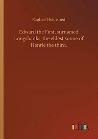 Edward the First, surnamed Longshanks, the eldest sonne of Henrie the third.