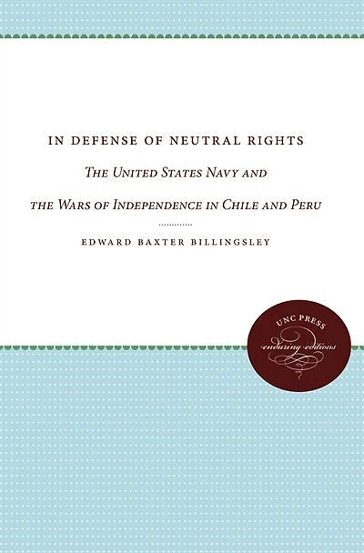 In Defense Of Neutral Rights: The United States Navy And The Wars Of Independence In Chile And Peru