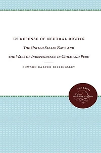 In Defense Of Neutral Rights: The United States Navy And The Wars Of Independence In Chile And Peru