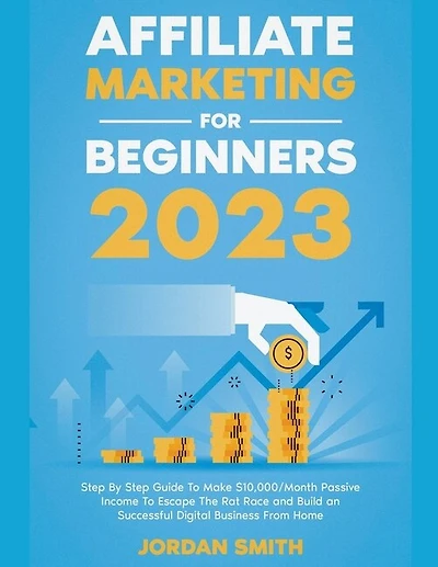Affiliate Marketing 2024 Step By Step Guide To Make $10,000/Month Passive Income To Escape The Rat Race and Build an Successful Digital Business From Home