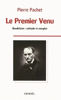 Le premier venu : essai sur la pensée de Baudelaire: essai sur la pensée de Baudelaire