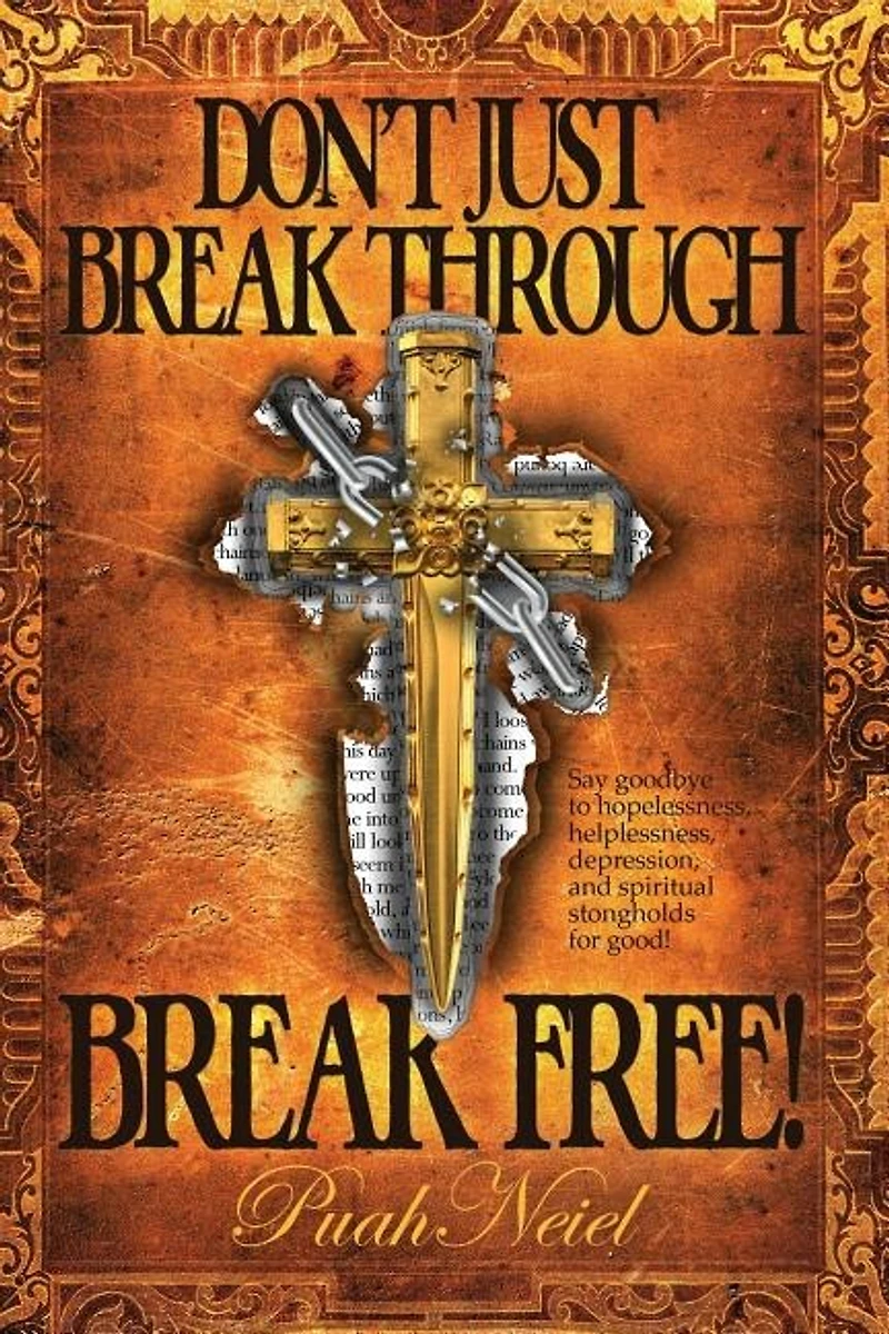 Don't Just Break Through, Break Free!: Say Goodbye To Hopelessness, Helplessness, Depression, And Spiritual Strongholds For Good!