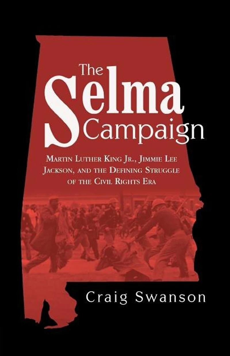 the Selma Campaign: Martin Luther King Jr., Jimmie Lee Jackson, and Defining Struggle of Civil Rights Era