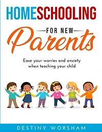 Homeschooling For New Parents: Ease your worries and anxiety when teaching your child