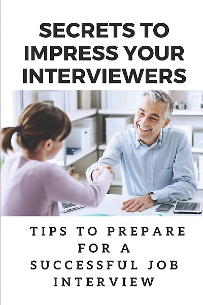 Secrets To Impress Your Interviewers: Tips To Prepare For A Successful Job Interview: How To Prepare For An Interview