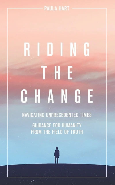Riding The Change: Navigating Unprecedented Times. Guidance For Humanity From The Field Of Truth