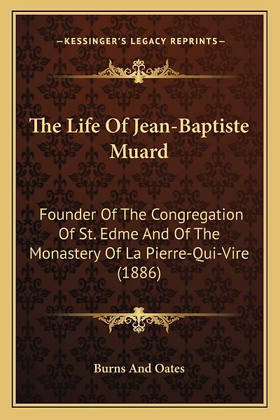 The Life Of Jean-Baptiste Muard: Founder Of The Congregation Of St. Edme And Of The Monastery Of La Pierre-Qui-Vire (1886)