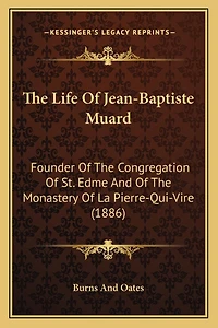 The Life Of Jean-Baptiste Muard: Founder Of The Congregation Of St. Edme And Of The Monastery Of La Pierre-Qui-Vire (1886)
