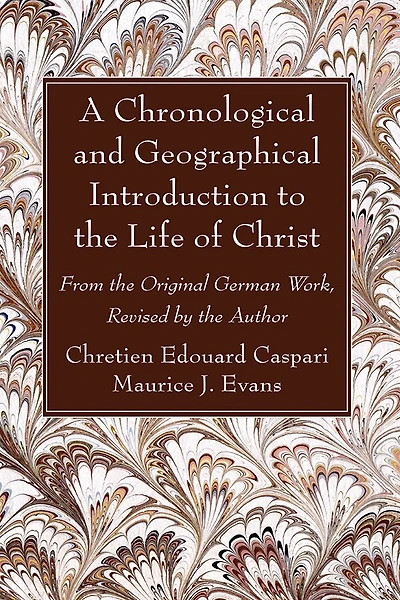 A Chronological and Geographical Introduction to the Life of Christ: From the Original German Work, Revised by the Author
